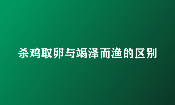 杀鸡取卵与竭泽而渔的区别
