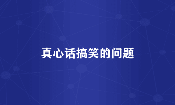 真心话搞笑的问题