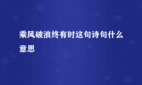乘风破浪终有时这句诗句什么意思