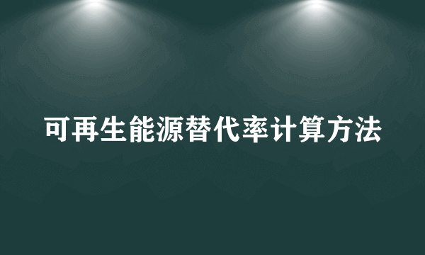 可再生能源替代率计算方法