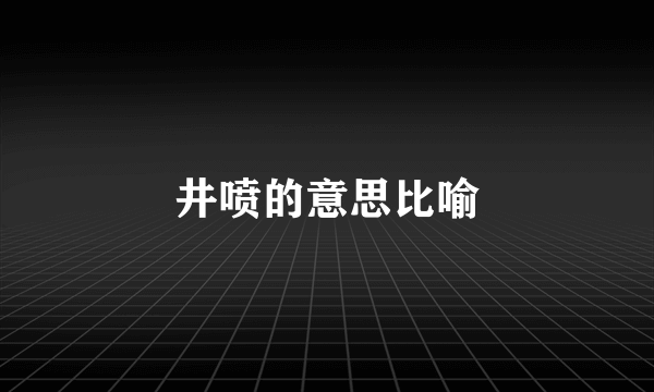井喷的意思比喻
