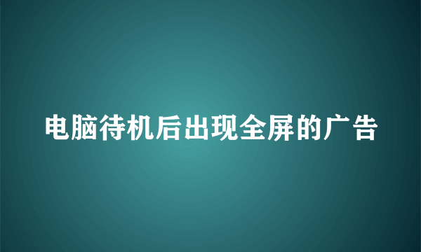 电脑待机后出现全屏的广告