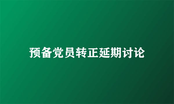 预备党员转正延期讨论