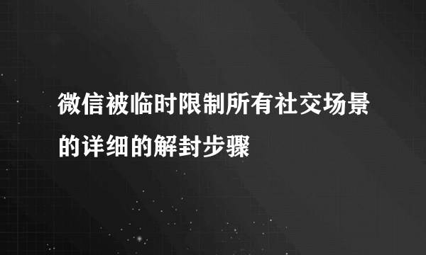 微信被临时限制所有社交场景的详细的解封步骤