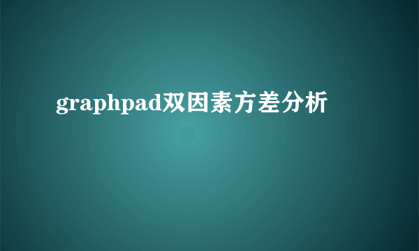 graphpad双因素方差分析