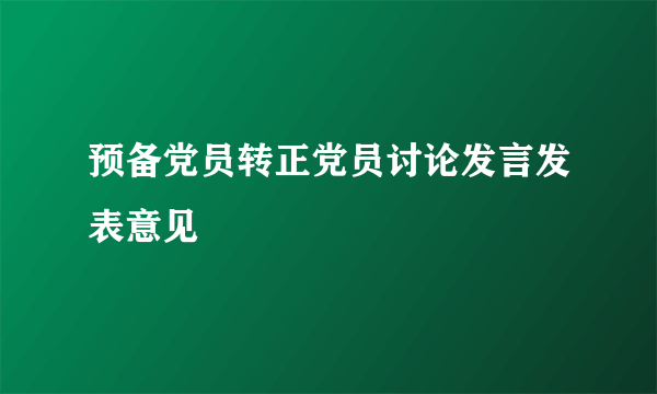 预备党员转正党员讨论发言发表意见