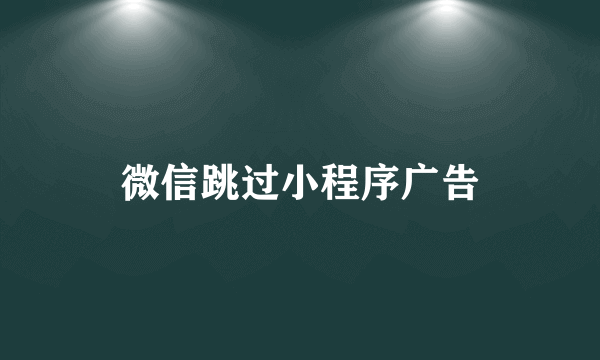 微信跳过小程序广告