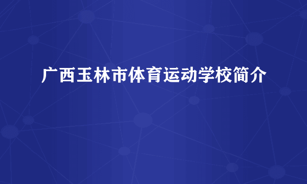 广西玉林市体育运动学校简介