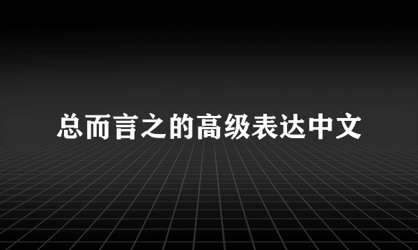 总而言之的高级表达中文