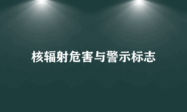 核辐射危害与警示标志