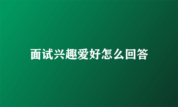 面试兴趣爱好怎么回答