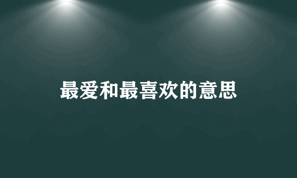 最爱和最喜欢的意思