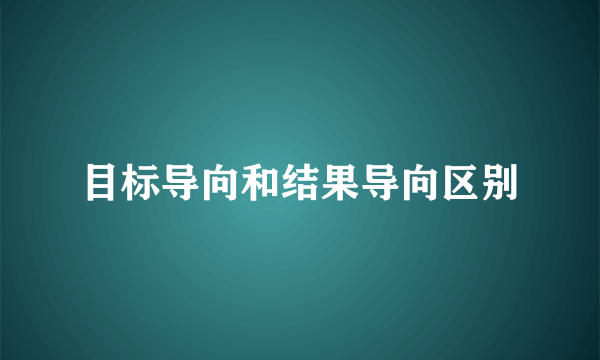 目标导向和结果导向区别