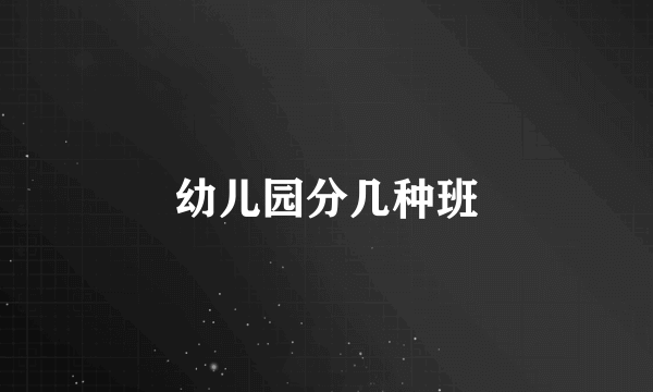 幼儿园分几种班
