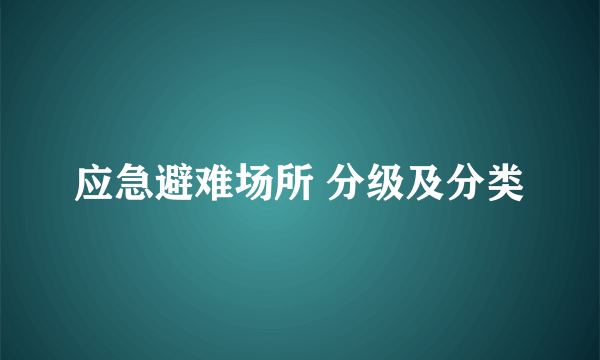 应急避难场所 分级及分类