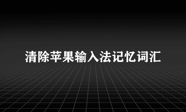 清除苹果输入法记忆词汇