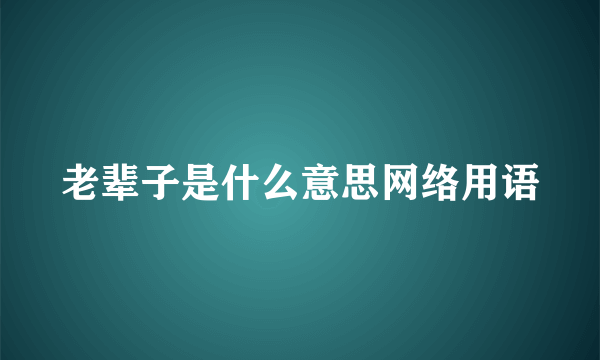 老辈子是什么意思网络用语
