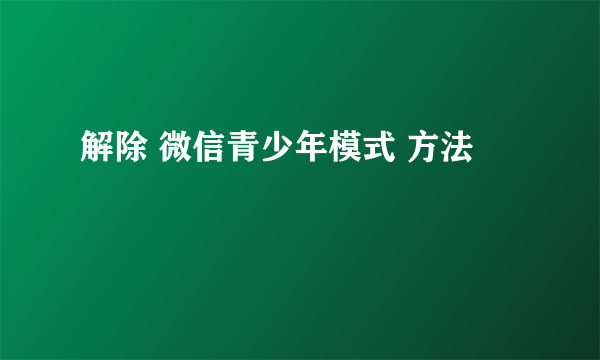 解除 微信青少年模式 方法