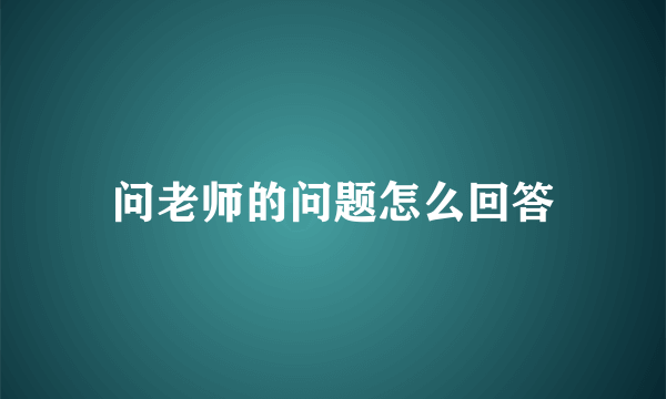 问老师的问题怎么回答