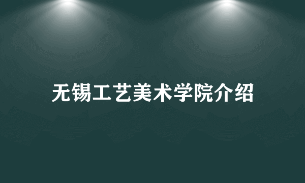 无锡工艺美术学院介绍
