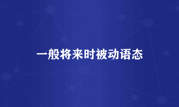 一般将来时被动语态
