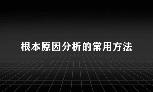 根本原因分析的常用方法