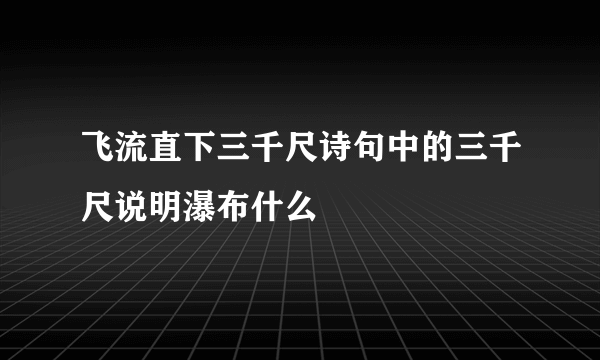 飞流直下三千尺诗句中的三千尺说明瀑布什么