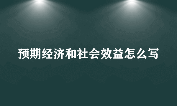 预期经济和社会效益怎么写