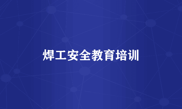 焊工安全教育培训