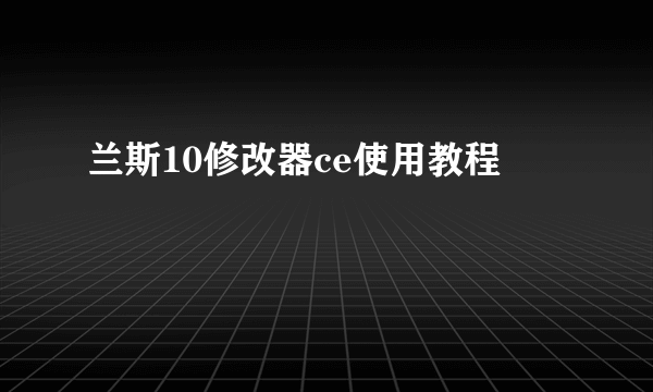 兰斯10修改器ce使用教程