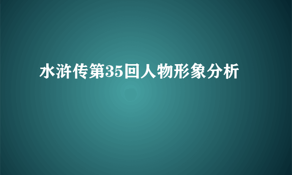水浒传第35回人物形象分析