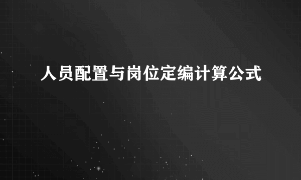 人员配置与岗位定编计算公式