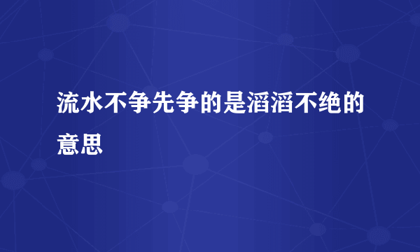 流水不争先争的是滔滔不绝的意思
