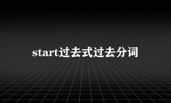 start过去式过去分词