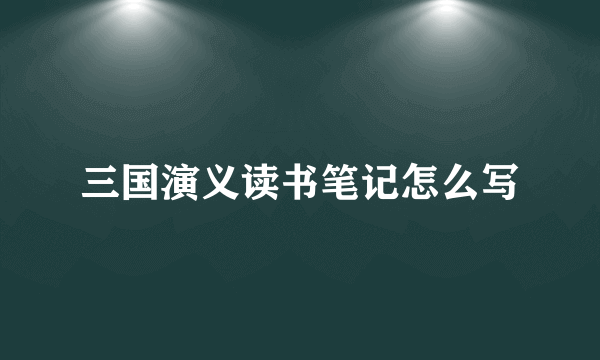 三国演义读书笔记怎么写