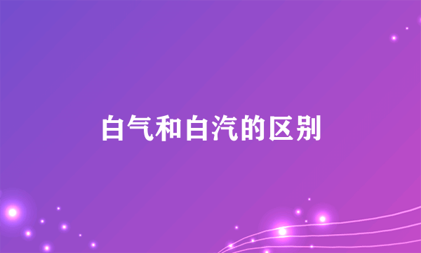 白气和白汽的区别