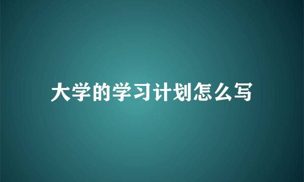 大学的学习计划怎么写