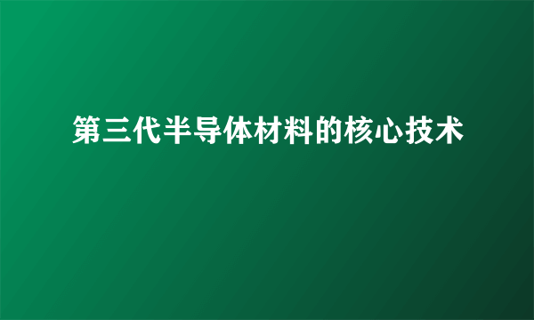 第三代半导体材料的核心技术