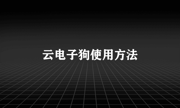 云电子狗使用方法