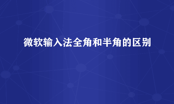 微软输入法全角和半角的区别