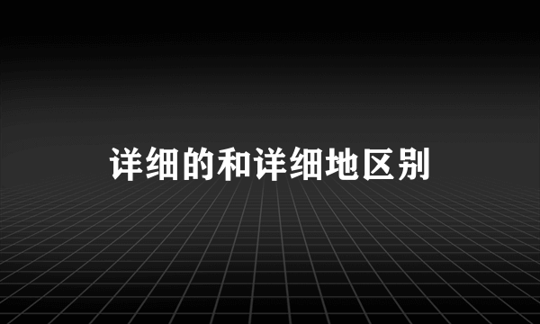 详细的和详细地区别