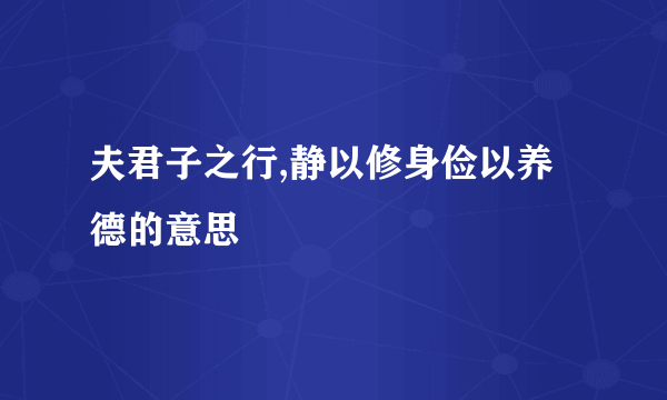 夫君子之行,静以修身俭以养德的意思