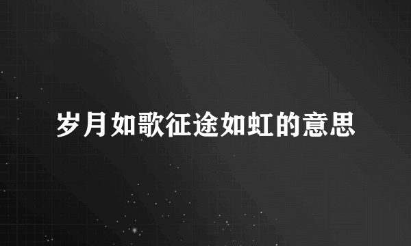岁月如歌征途如虹的意思