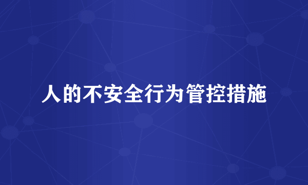 人的不安全行为管控措施