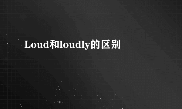 Loud和loudly的区别