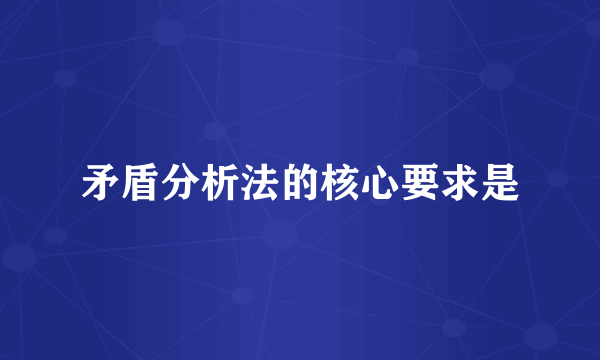 矛盾分析法的核心要求是