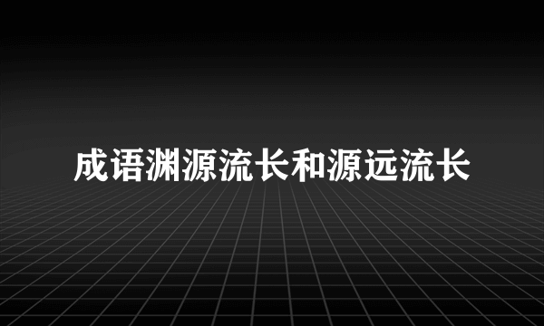 成语渊源流长和源远流长