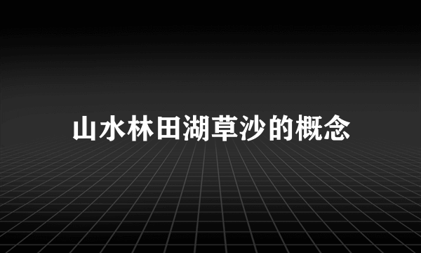 山水林田湖草沙的概念