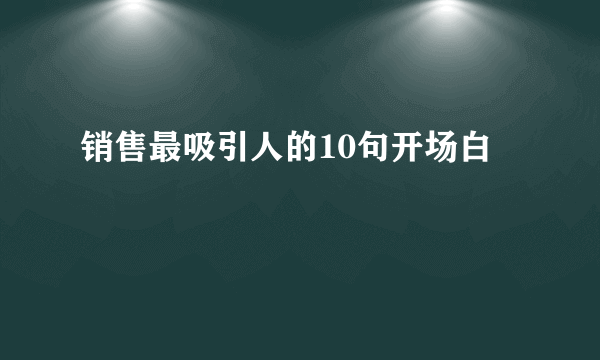 销售最吸引人的10句开场白