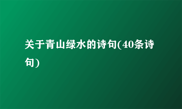 关于青山绿水的诗句(40条诗句)
